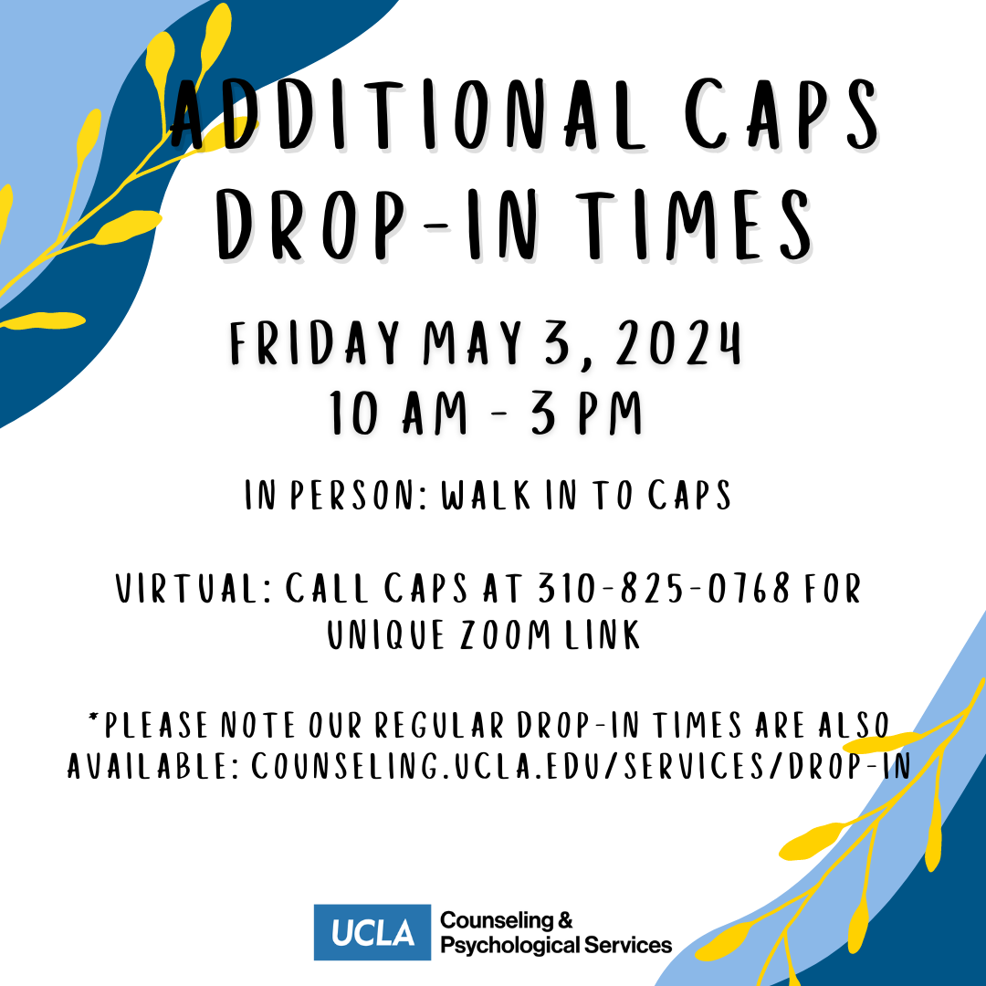 CAPS is offering additional drop-in times Friday May 3, 2024 10 am - 3 pm. Please call CAPS at 310-825-0768 to schedule for virtual or walk in to CAPS for in person. 
